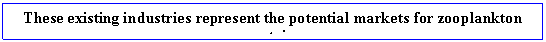 Text Box: These existing industries represent the potential markets for zooplankton protein.